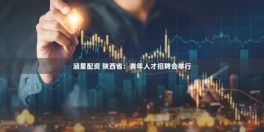 涵星配资 陕西省：青年人才招聘会举行