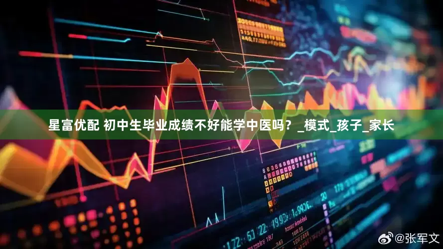 星富优配 初中生毕业成绩不好能学中医吗？_模式_孩子_家长