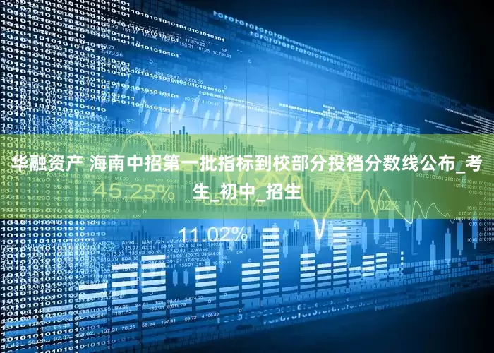 华融资产 海南中招第一批指标到校部分投档分数线公布_考生_初中_招生