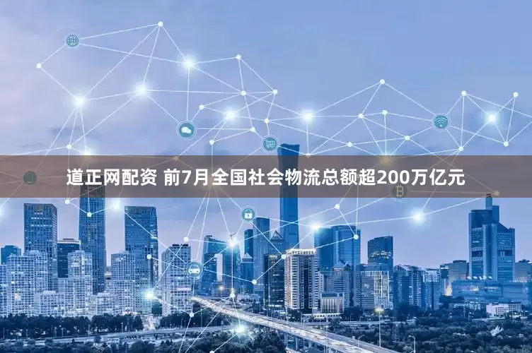 道正网配资 前7月全国社会物流总额超200万亿元