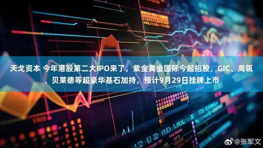 天戈资本 今年港股第二大IPO来了，紫金黄金国际今起招股，GIC、高瓴、贝莱德等超豪华基石加持，预计9月29日挂牌上市