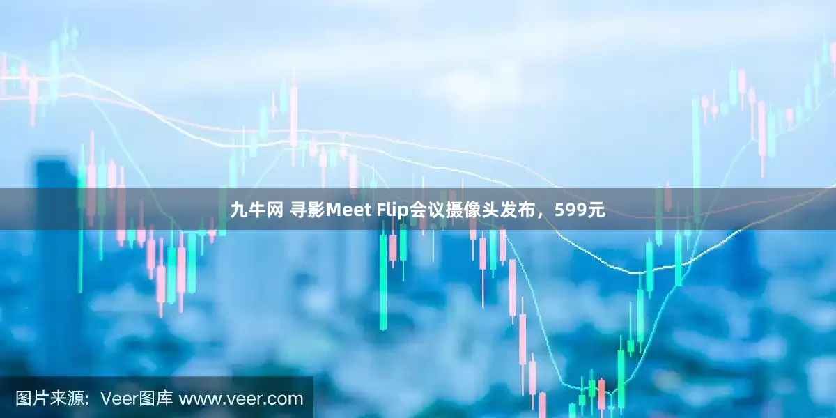九牛网 寻影Meet Flip会议摄像头发布，599元