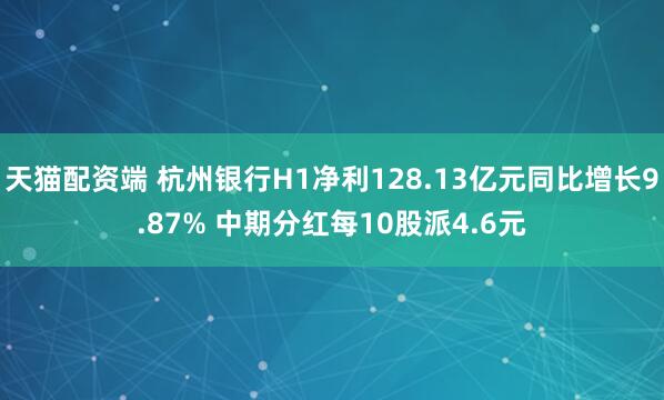 天猫配资端 杭州银行H1净利128.13亿元同比增长9.87% 中期分红每10股派4.6元