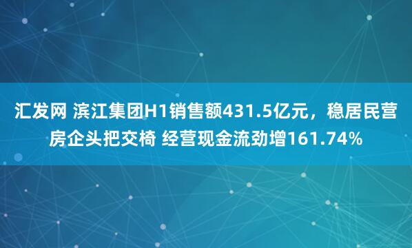 汇发网 滨江集团H1销售额431.5亿元，稳居民营房企头把交椅 经营现金流劲增161.74%